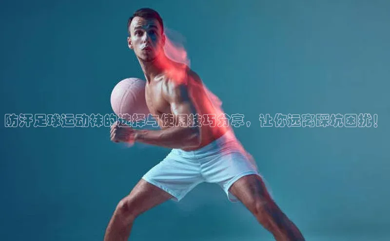 杏盛注册流程和入口百度Apollo防汗足球运动袜的选择与使用技巧分享，让你远离踩坑困扰！