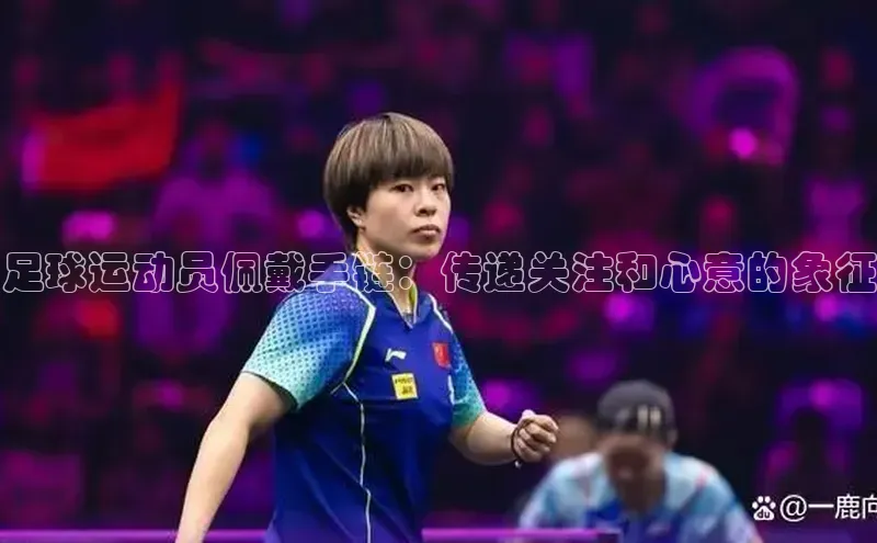 杏盛招商颐驰 06足球运动员佩戴手链：传递关注和心意的象征