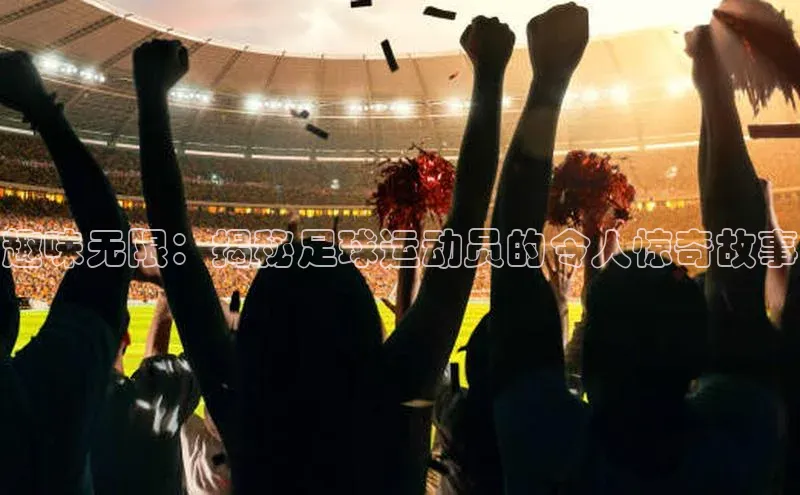 杏盛测速app官方下载最新版诸葛科技趣味无限：揭秘足球运动员的令人惊奇故事