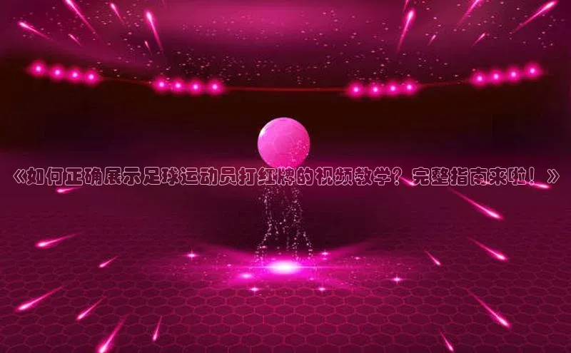 杏盛测速官网雷柏科技《如何正确展示足球运动员打红牌的视频教学？完整指南来啦！》