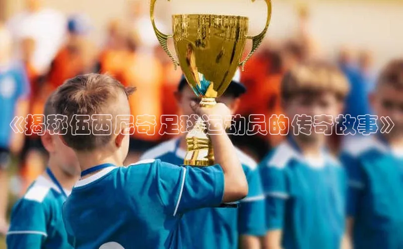 杏盛平台开户58同城《揭秘伍西尼奇足球运动员的传奇故事》
