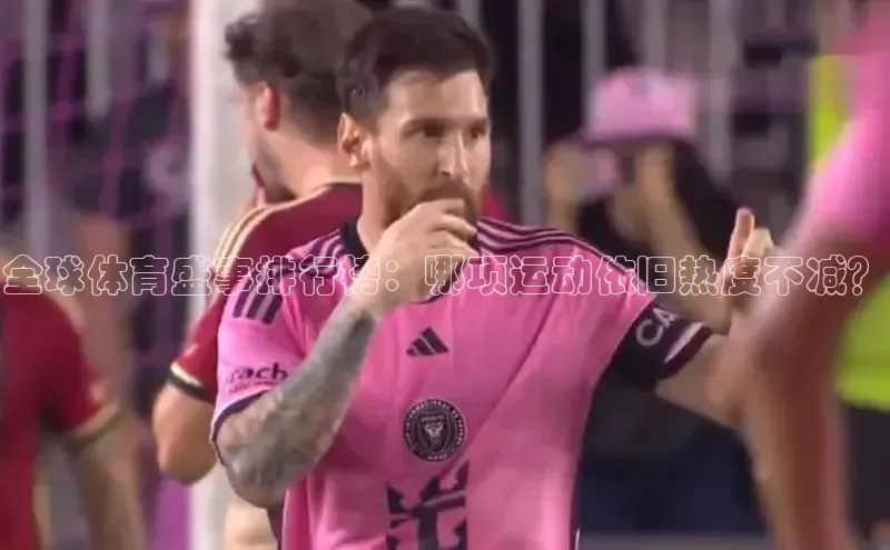 杏盛招商巴美列捷福全球体育盛事排行榜：哪项运动依旧热度不减？