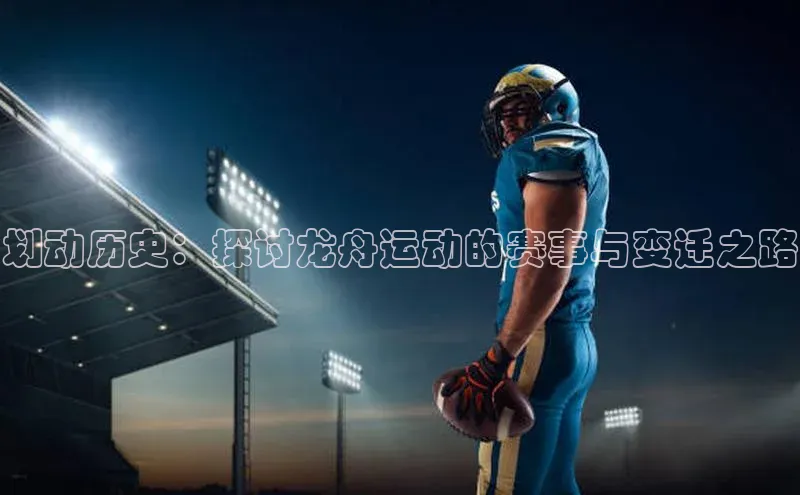 杏盛测速登录入口爱慕股份划动历史：探讨龙舟运动的赛事与变迁之路