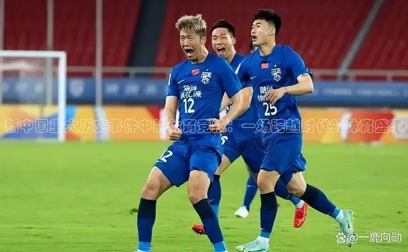 杏盛测速官网百度大脑新中国重大历史事件中的体育竞技：一场跨越时代的体育盛事