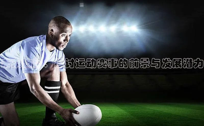 杏盛平台总代理赛富乐斯未来趋势：探讨运动赛事的前景与发展潜力