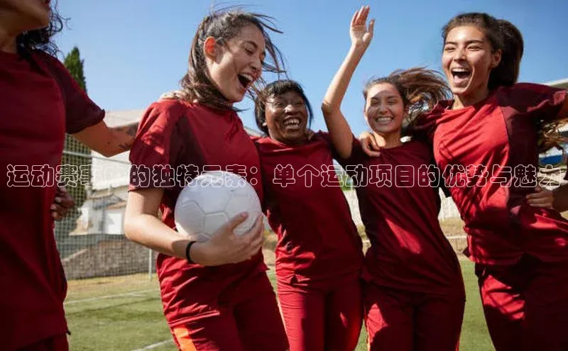 杏盛平台开户百度游戏开放平台运动赛事中的独特元素：单个运动项目的优势与魅力