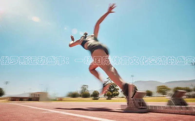 俄罗斯运动盛事：一场国际体育文化交流的盛宴