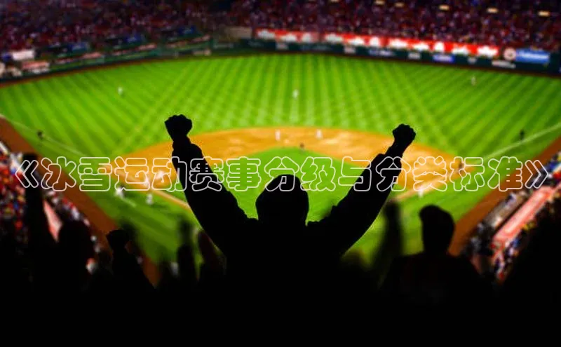 《冰雪运动赛事分级与分类标准》