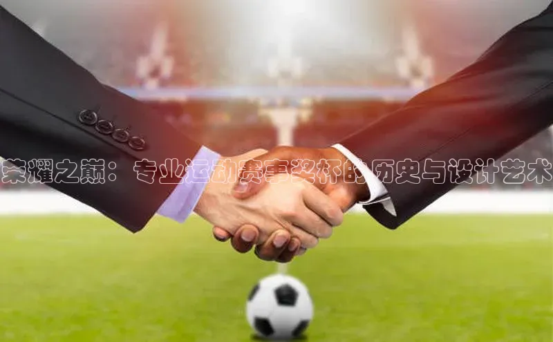 荣耀之巅：专业运动赛事奖杯的历史与设计艺术
