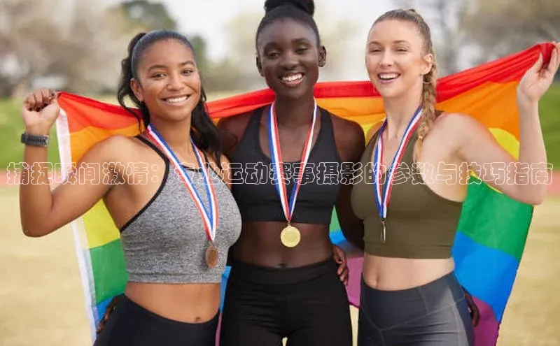 捕捉瞬间激情：专业运动赛事摄影的参数与技巧指南