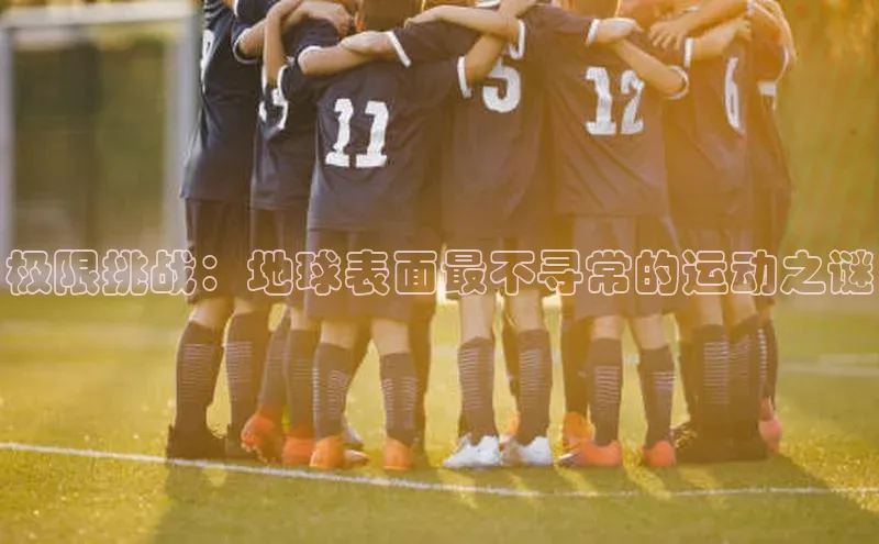 极限挑战：地球表面最不寻常的运动之谜