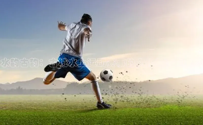 水韵古韵：古城水上运动赛事的文化与活力展现