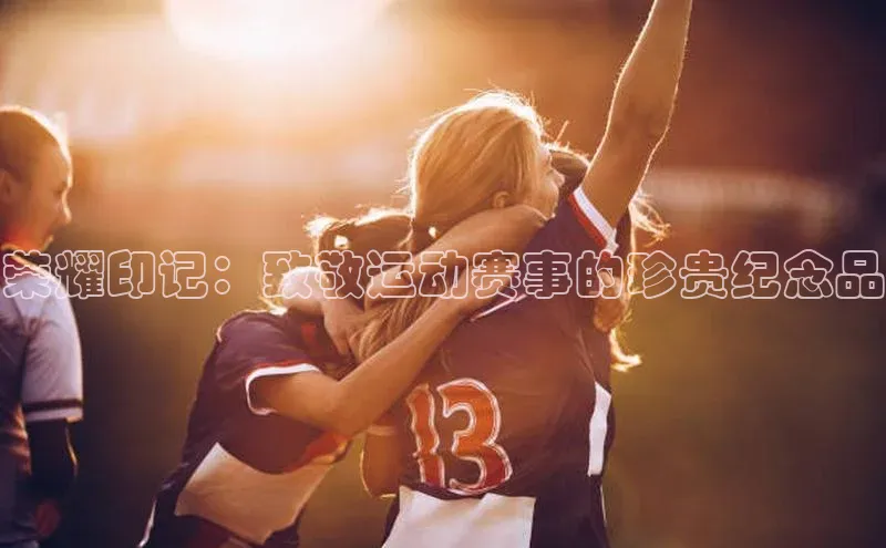 荣耀印记：致敬运动赛事的珍贵纪念品