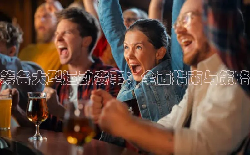 筹备大型运动赛事：全面指南与策略