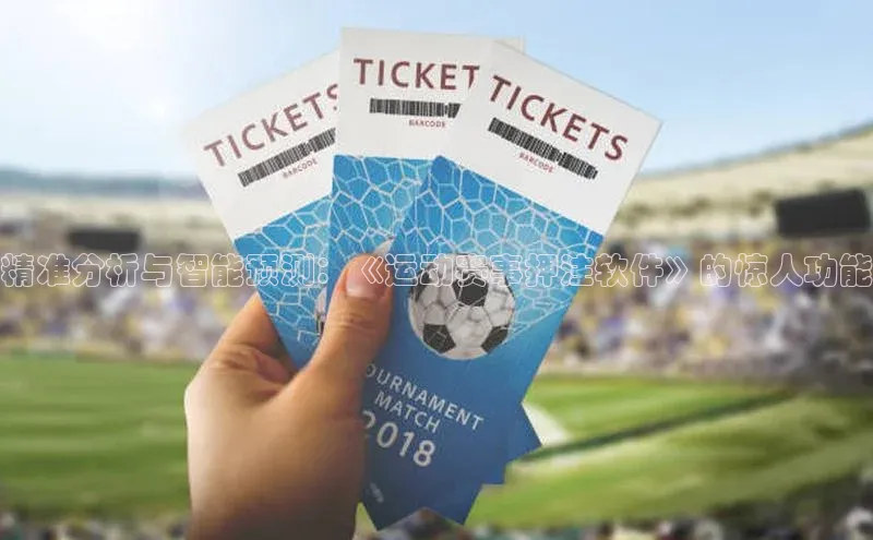 精准分析与智能预测：《运动赛事押注软件》的惊人功能