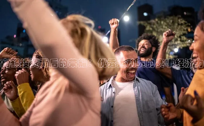 高额投资背后的荣耀：优秀运动员的赛事经济力