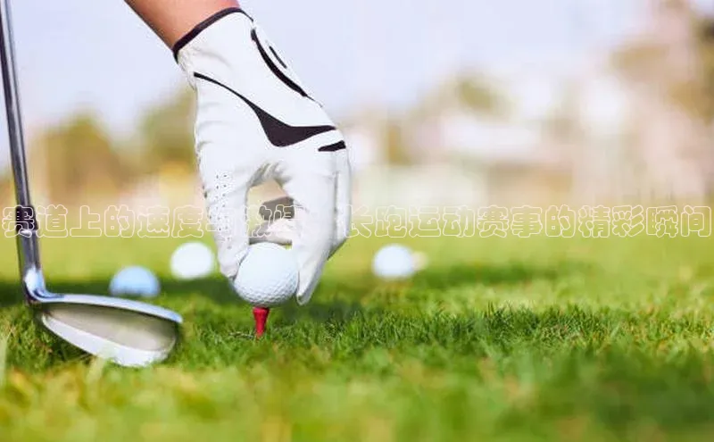 赛道上的速度与激情：长跑运动赛事的精彩瞬间