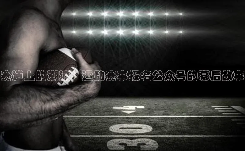 赛道上的潮流：运动赛事报名公众号的幕后故事