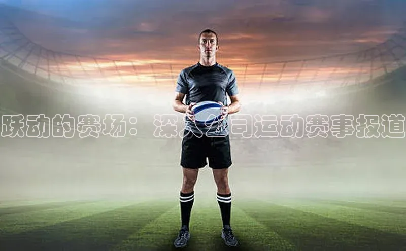 跃动的赛场：深入公司运动赛事报道