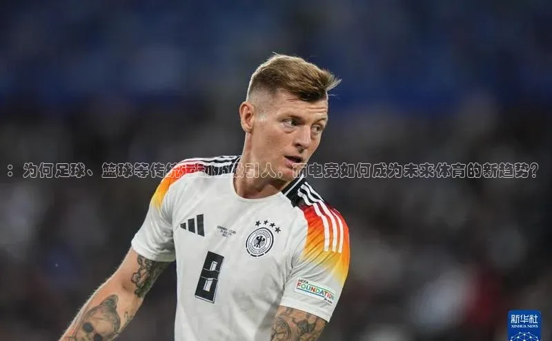 ：为何足球、篮球等传统运动仍吸引人，而电竞如何成为未来体育的新趋势？