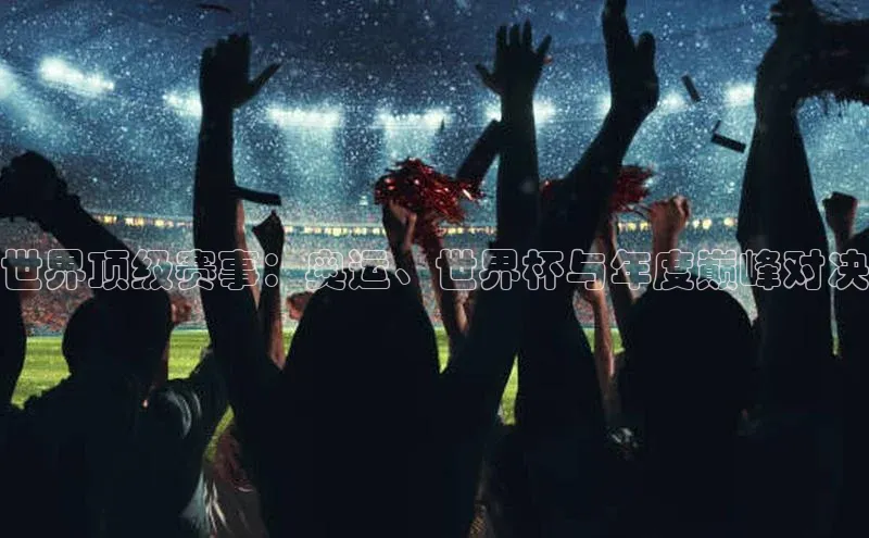 世界顶级赛事：奥运、世界杯与年度巅峰对决