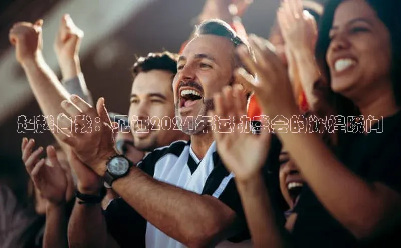 超越自我：见证2024年运动盛会的辉煌瞬间