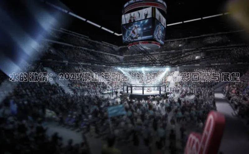 水的激情：2023佛山运动会游泳赛事精彩回顾与展望