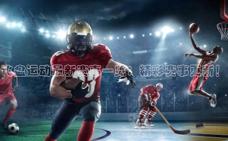 飞盘运动最新赛事一览：精彩赛事更新！