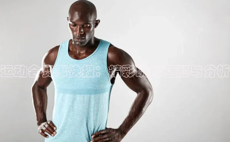 运动会赛事快报：精彩瞬间回顾与分析