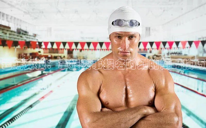 云端竞技：掌握赛事报名时刻的策略技巧