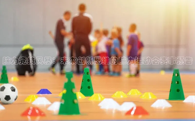 脑力竞技风暴：未来创新思维的脑力运动会赛事预告