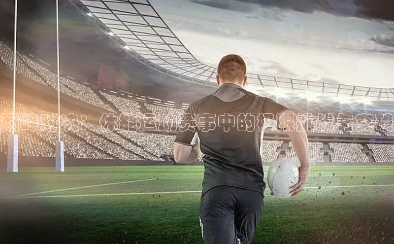 巅峰对决：体能运动赛事中的极限挑战与突破