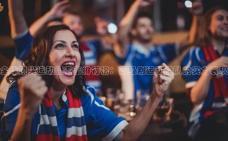 全球顶尖运动艇赛事排行榜：高级别运动船队的实力表现