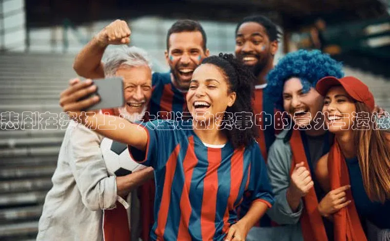 悲剧在赛场上：大型运动赛事中的意外与遗憾