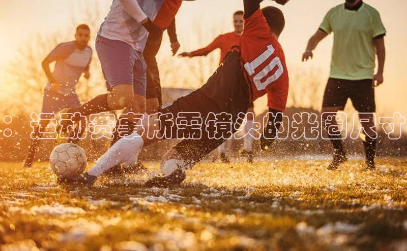 ：运动赛事所需镜头的光圈尺寸