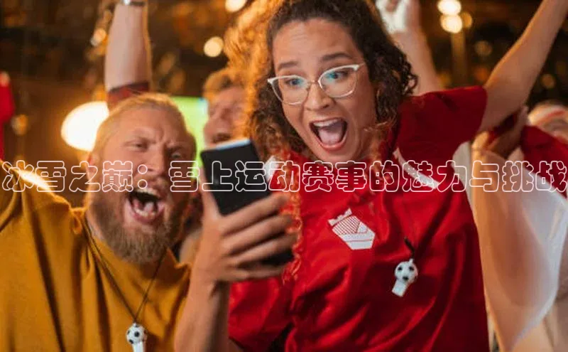 冰雪之巅：雪上运动赛事的魅力与挑战