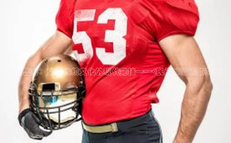 冰雪盛宴：弘扬传统文化的现代竞技——<民间冰雪运动赛事>