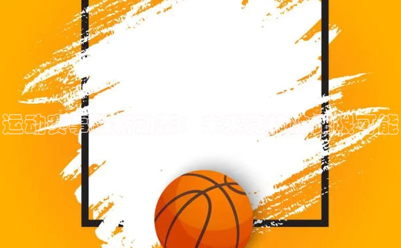 运动赛事最新动态：未来竞技的无限可能