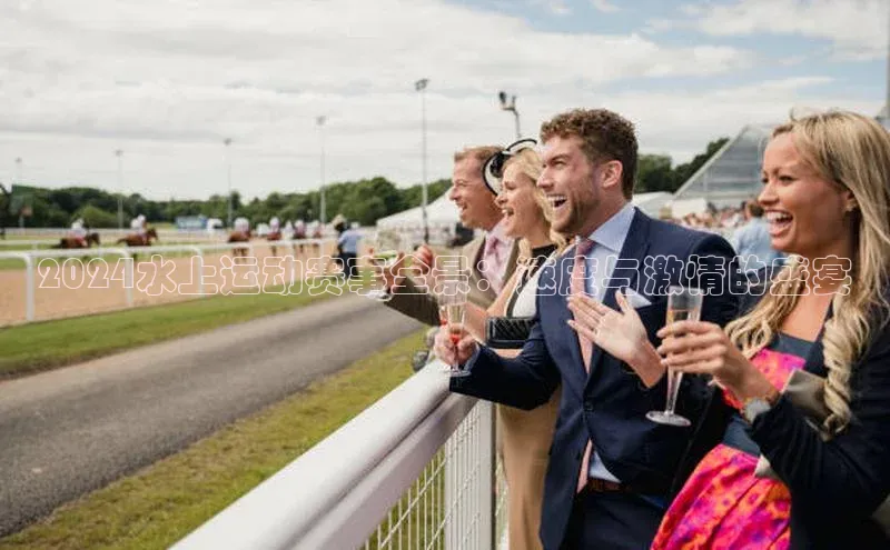 2024水上运动赛事全景：速度与激情的盛宴