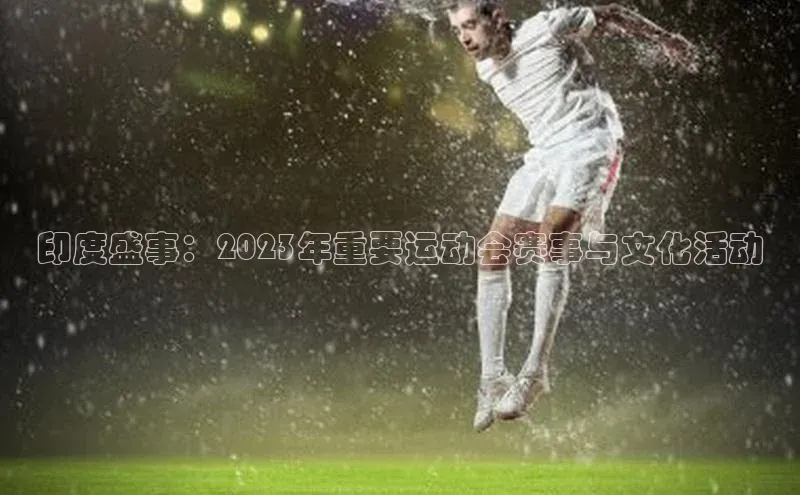 印度盛事：2023年重要运动会赛事与文化活动