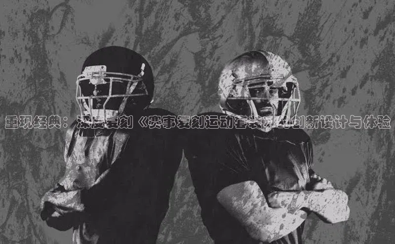 重现经典：深度复刻《赛事复刻运动套装》的创新设计与体验