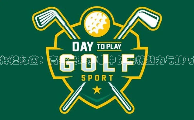 辉煌绿茵：高尔夫球赛事中的独特魅力与技巧