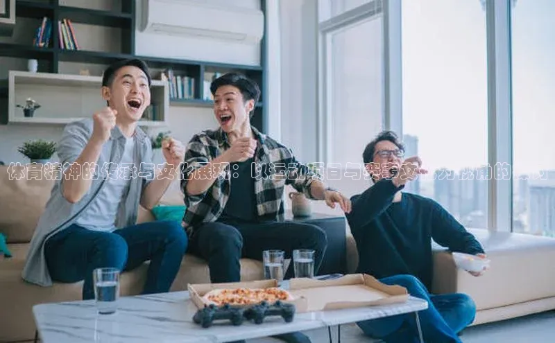 体育精神的传承与文化展现：以运动项目与赛事文化为视角的探讨