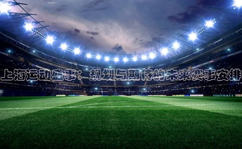 上海运动盛事：规划与期待的未来赛事安排