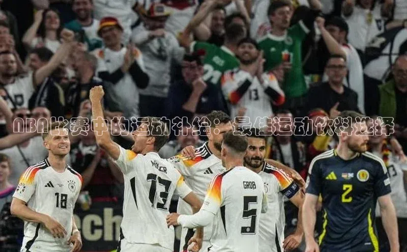 NBA比赛中的运动补给：最佳运动饮料选择