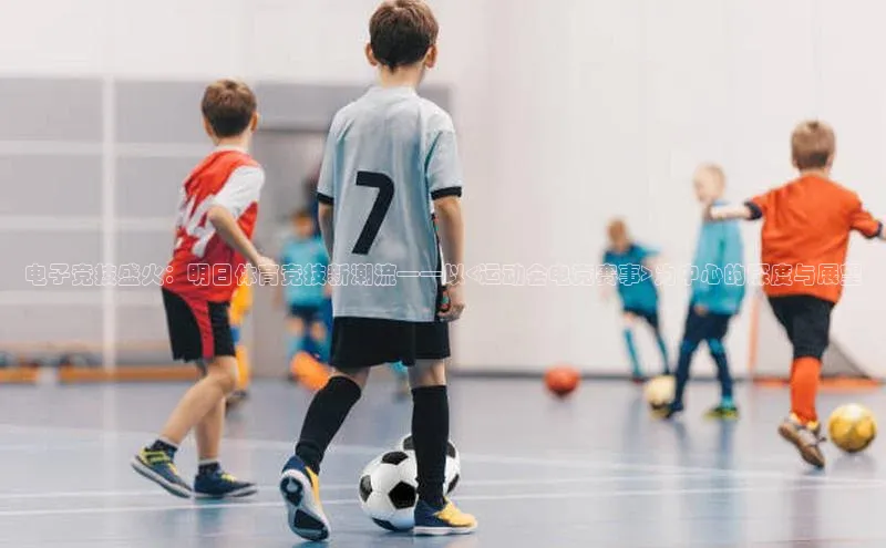 电子竞技盛火：明日体育竞技新潮流——以<运动会电竞赛事>为中心的深度与展望