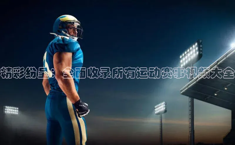 精彩纷呈：全面收录所有运动赛事视频大全