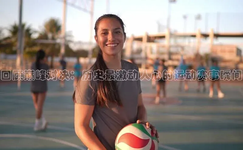 回顾巅峰对决：历史最激动人心的运动赛事瞬间