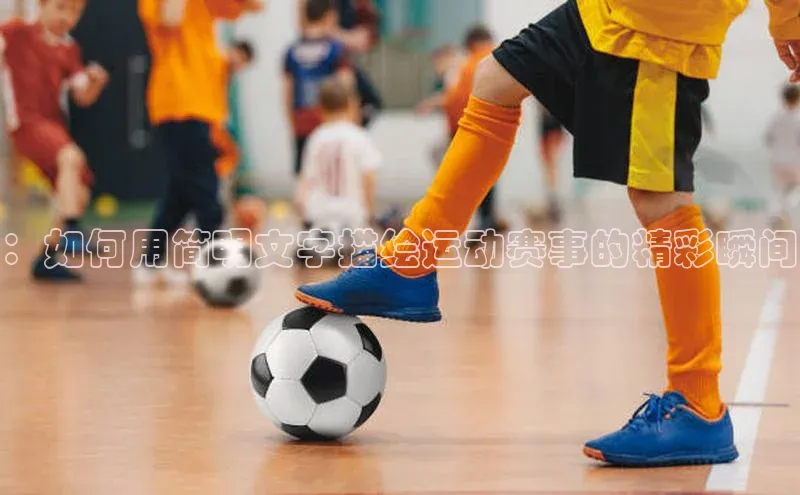 ：如何用简明文字描绘运动赛事的精彩瞬间