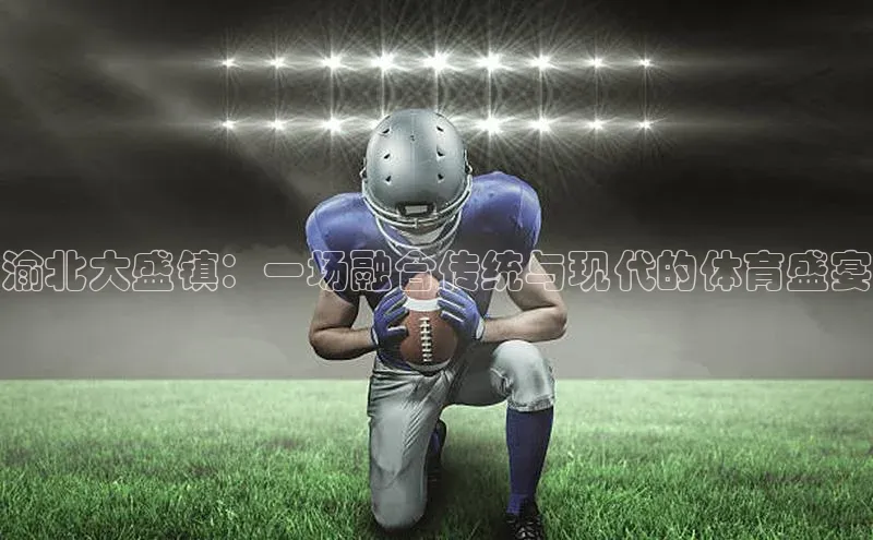 渝北大盛镇：一场融合传统与现代的体育盛宴